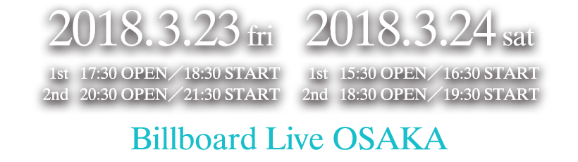 2018.3.23 fri／2018.3.24 sat：Billboard Live OSAKA
