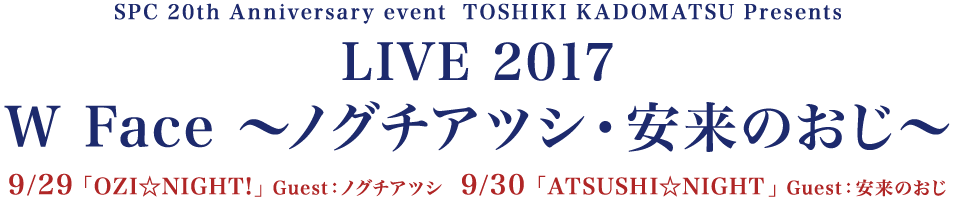 SPC 20th Anniversary event TOSHIKI KADOMATSU Presents LIVE 2017 「W Face 〜ノグチアツシ・安来のおじ〜」